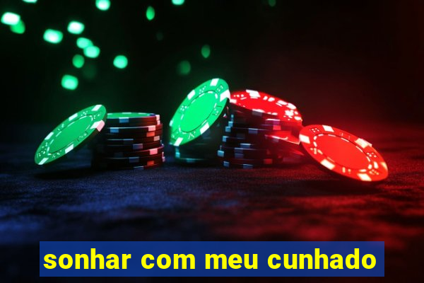 sonhar com meu cunhado